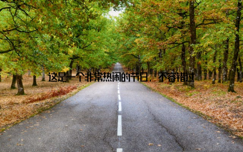 这是一个非常热闹的节日, 不容错过