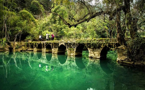 可以选择自驾、跟团或者乘坐火车前往