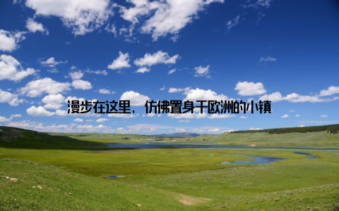 漫步在这里, 仿佛置身于欧洲的小镇