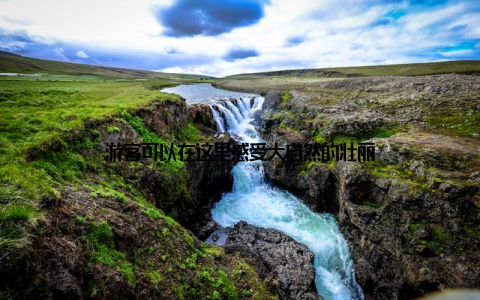 游客可以在这里感受大自然的壮丽