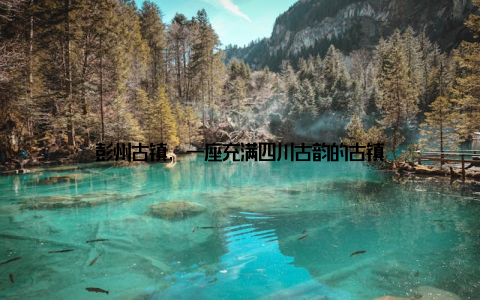 彭州古镇, 一座充满四川古韵的古镇