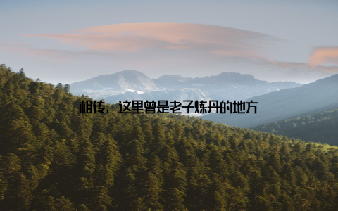 相传, 这里曾是老子炼丹的地方