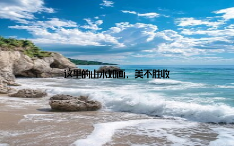 这里的山水如画, 美不胜收